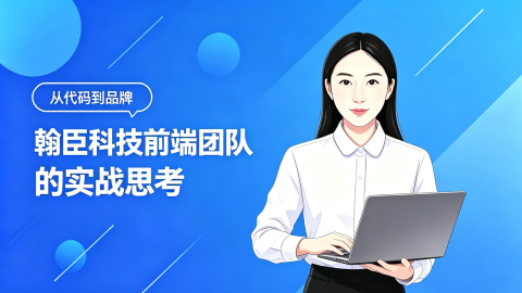 从代码到品牌：翰臣科技前端团队的实战思考